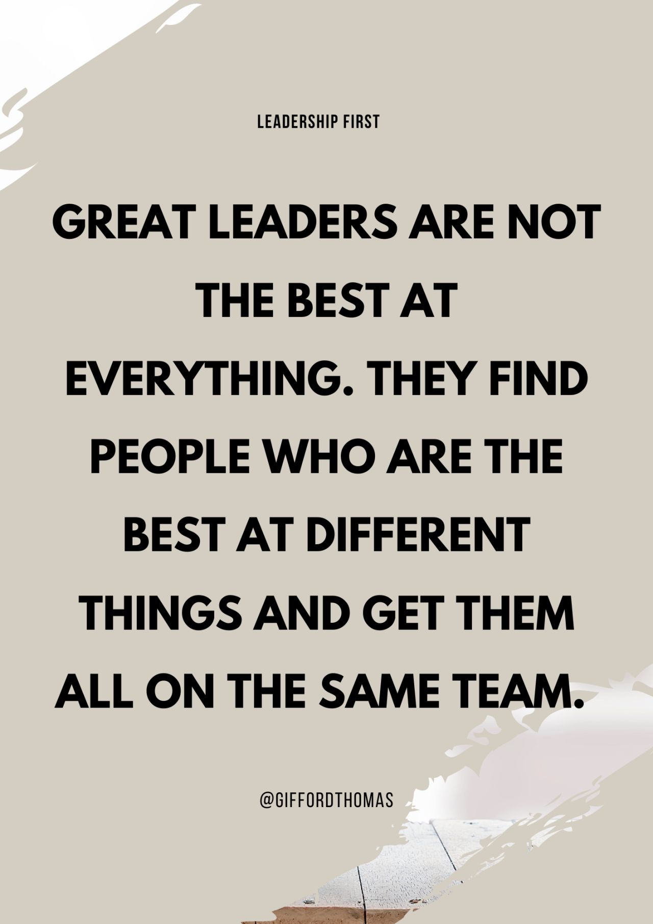 Leadership quote: Great leaders are not the best at everything. They find people who are the best at different things and get them all on the same team.